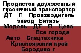 Продается двухзвенный гусеничный транспортер ДТ-10П › Производитель ­ завод “Витязь“ › Модель ­ ДТ-10П › Цена ­ 5 750 000 - Все города Авто » Спецтехника   . Красноярский край,Бородино г.
